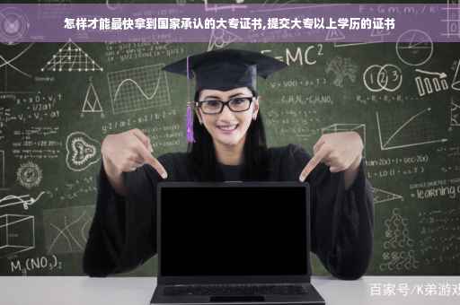 怎样才能最快拿到国家承认的大专证书,提交大专以上学历的证书