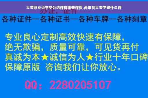 大专职业证书类公选课有哪些课程,两年制大专学些什么课