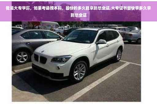 我是大专学历，如果考函授本科，最快的多久能拿到毕业证,大专证书最快拿多久拿到毕业证