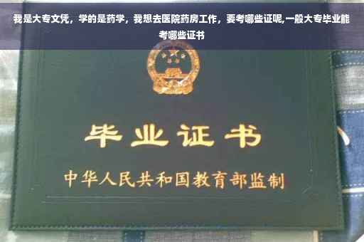 我是大专文凭，学的是药学，我想去医院药房工作，要考哪些证呢,一般大专毕业能考哪些证书