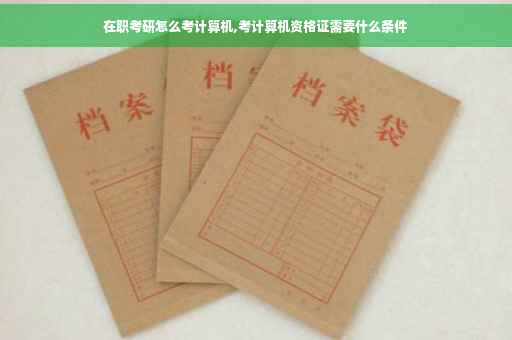 在职考研怎么考计算机,考计算机资格证需要什么条件
