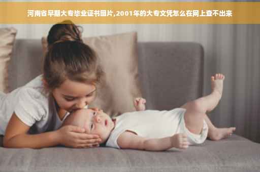 河南省早期大专毕业证书图片,2001年的大专文凭怎么在网上查不出来