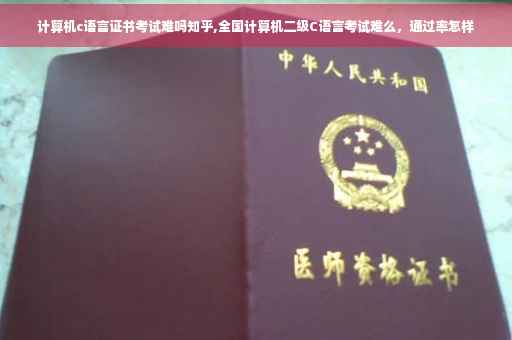 计算机c语言证书考试难吗知乎,全国计算机二级C语言考试难么，通过率怎样