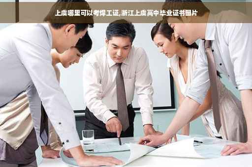 上虞哪里可以考焊工证,浙江上虞高中毕业证书图片
