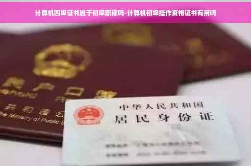 计算机四级证书属于初级职称吗-计算机初级操作资格证书有用吗