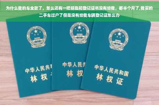 为什么我的车全款了，怎么还有一把钥匙和登记证书没有给我，都半个月了,我买的二手车过户了但是没有给我车辆登记证怎么办