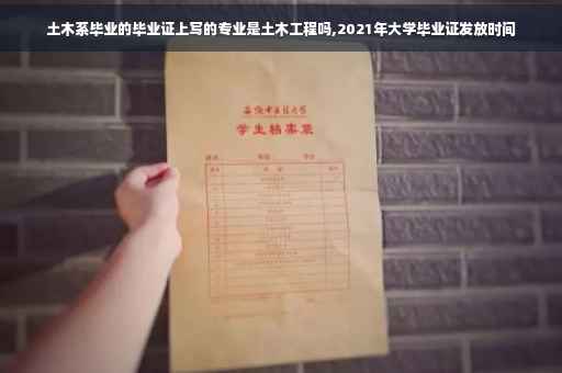土木系毕业的毕业证上写的专业是土木工程吗,2021年大学毕业证发放时间