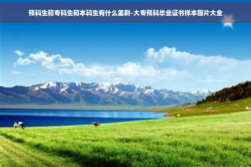 预科生和专科生和本科生有什么差别-大专预科毕业证书样本图片大全