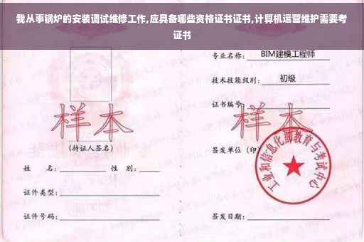 我从事锅炉的安装调试维修工作,应具备哪些资格证书证书,计算机运营维护需要考证书
