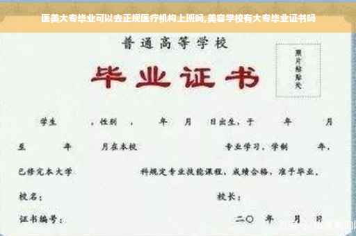 医美大专毕业可以去正规医疗机构上班吗,美容学校有大专毕业证书吗