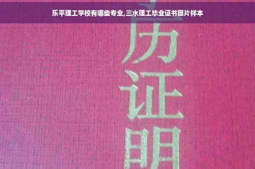 乐平理工学校有哪些专业,三水理工毕业证书图片样本