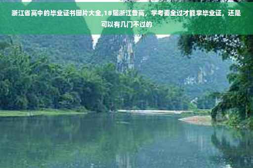 浙江省高中的毕业证书图片大全,18届浙江普高，学考要全过才能拿毕业证，还是可以有几门不过的
