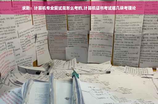求助：计算机专业复试是怎么考的,计算机证书考试哪几级考理论