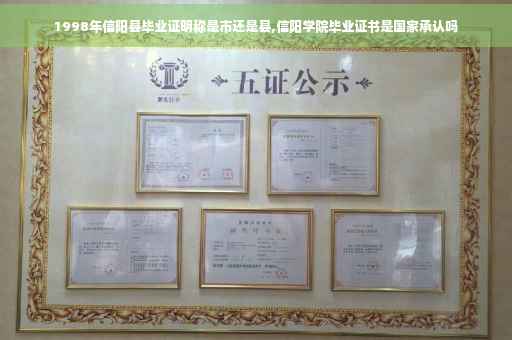 1998年信阳县毕业证明称是市还是县,信阳学院毕业证书是国家承认吗