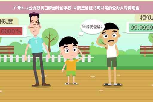 广州3+2公办职高口碑最好的学校-中职三加证书可以考的公办大专有哪些
