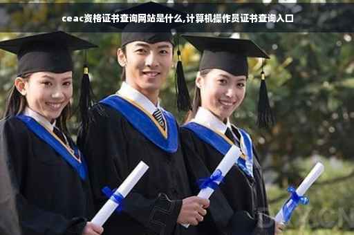 ceac资格证书查询网站是什么,计算机操作员证书查询入口