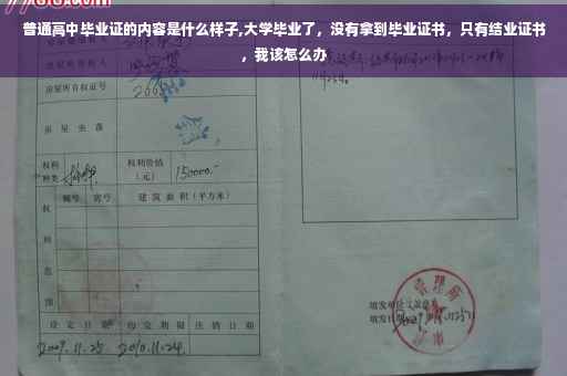 普通高中毕业证的内容是什么样子,大学毕业了，没有拿到毕业证书，只有结业证书，我该怎么办