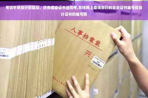 考完中级会计职称后，还有哪些证书值得考,怎样网上查询自己的毕业证书编号和会计证书的编号啊