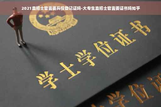 2021直招士官需要兵役登记证吗-大专生直招士官需要证书吗知乎