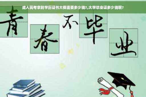 成人高考拿到学历证书大概需要多少钱?,大学毕业证多少钱啊?