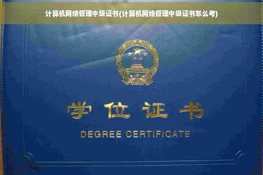 计算机网络管理中级证书(计算机网络管理中级证书怎么考)