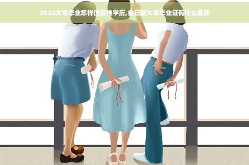 2022大专毕业怎样往前推学历,全日制大专毕业证有什么条件