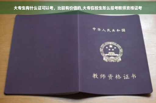大专生有什么证可以考，比较有价值的,大专在校生怎么报考教师资格证考