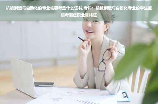 机械制造与自动化的专业需要考些什么证书,专科：机械制造与自动化专业的学生应该考哪些职业资格证