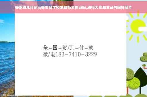 安阳幼儿师范高等专科学校发教师资格证吗,幼师大专毕业证书图样图片