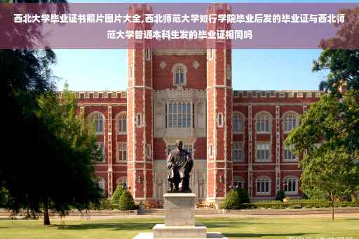 西北大学毕业证书照片图片大全,西北师范大学知行学院毕业后发的毕业证与西北师范大学普通本科生发的毕业证相同吗