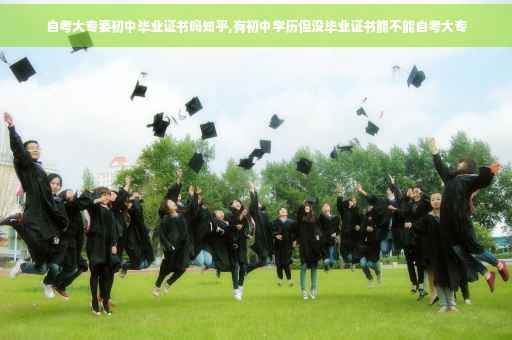 自考大专要初中毕业证书吗知乎,有初中学历但没毕业证书能不能自考大专