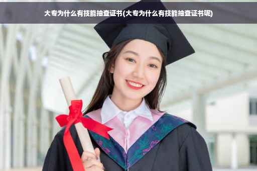 大专为什么有技能抽查证书(大专为什么有技能抽查证书呢)