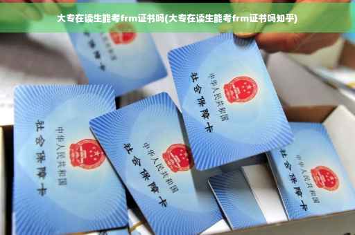 大专在读生能考frm证书吗(大专在读生能考frm证书吗知乎)