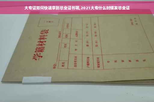 大专证如何快速拿到毕业证书呢,2021大专什么时候发毕业证