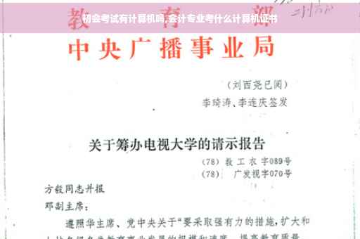 初会考试有计算机吗,会计专业考什么计算机证书