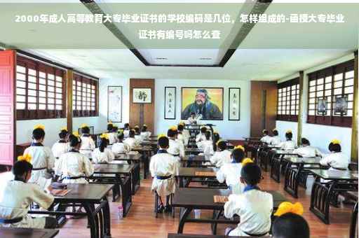 2000年成人高等教育大专毕业证书的学校编码是几位，怎样组成的-函授大专毕业证书有编号吗怎么查