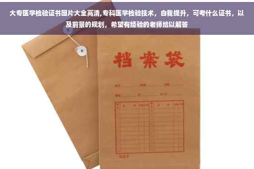 大专医学检验证书图片大全高清,专科医学检验技术，自我提升，可考什么证书，以及前景的规划，希望有经验的老师给以解答