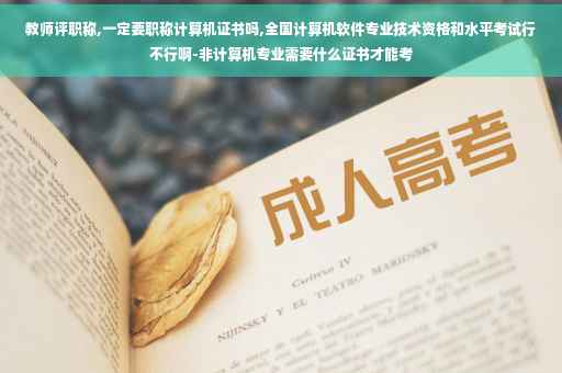 教师评职称,一定要职称计算机证书吗,全国计算机软件专业技术资格和水平考试行不行啊-非计算机专业需要什么证书才能考