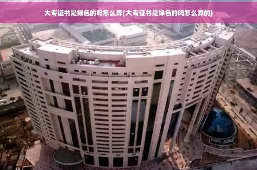 大专证书是绿色的吗怎么弄(大专证书是绿色的吗怎么弄的)