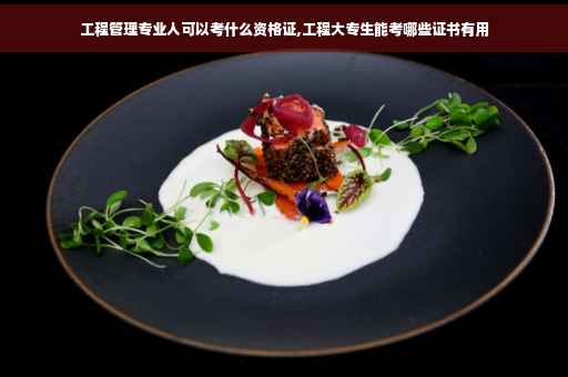 工程管理专业人可以考什么资格证,工程大专生能考哪些证书有用
