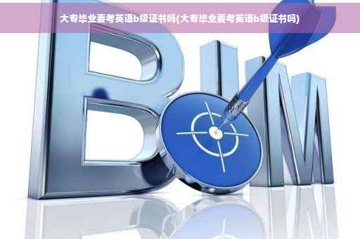 大专毕业要考英语b级证书吗(大专毕业要考英语b级证书吗)