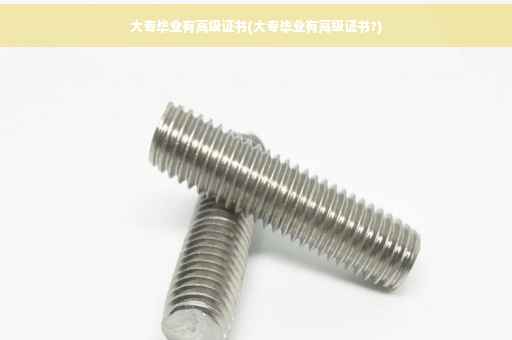 大专毕业有高级证书(大专毕业有高级证书?)