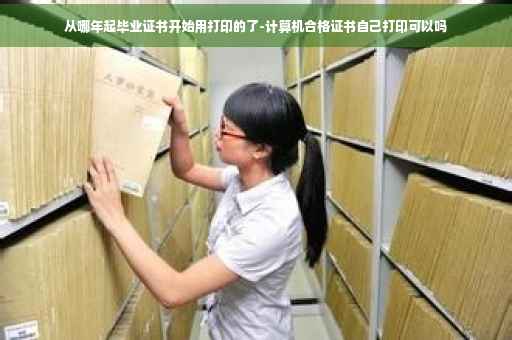 从哪年起毕业证书开始用打印的了-计算机合格证书自己打印可以吗