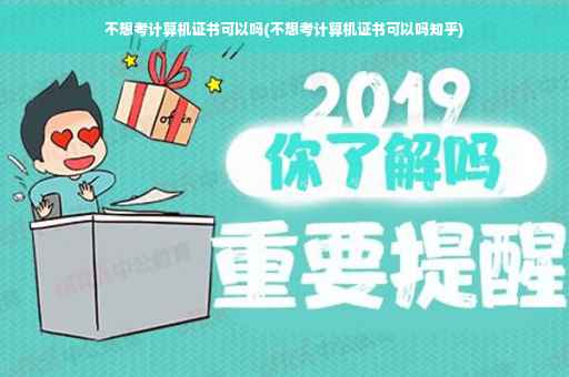 不想考计算机证书可以吗(不想考计算机证书可以吗知乎)