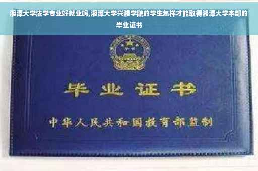 湘潭大学法学专业好就业吗,湘潭大学兴湘学院的学生怎样才能取得湘潭大学本部的毕业证书