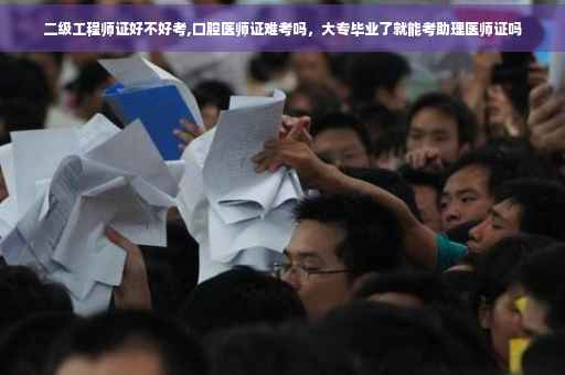 二级工程师证好不好考,口腔医师证难考吗，大专毕业了就能考助理医师证吗