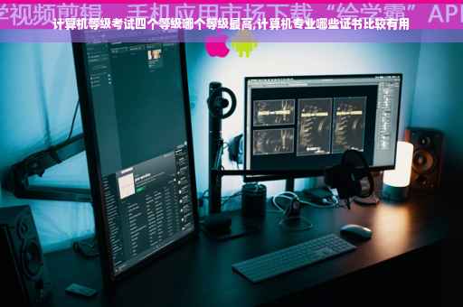 计算机等级考试四个等级哪个等级最高,计算机专业哪些证书比较有用