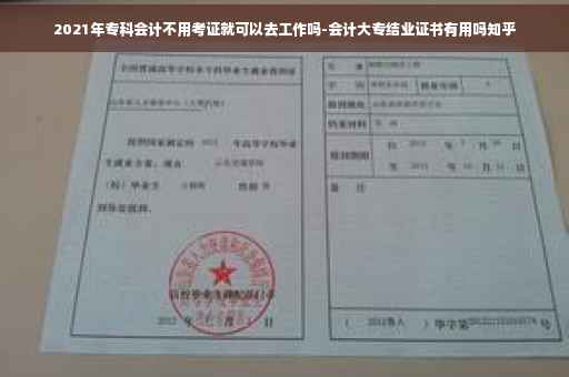 2021年专科会计不用考证就可以去工作吗-会计大专结业证书有用吗知乎