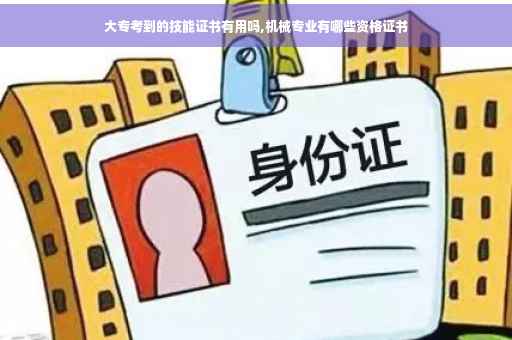 大专考到的技能证书有用吗,机械专业有哪些资格证书