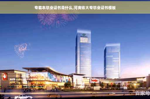 专套本毕业证书是什么,河南省大专毕业证书模板